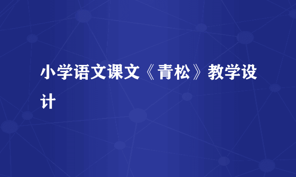 小学语文课文《青松》教学设计