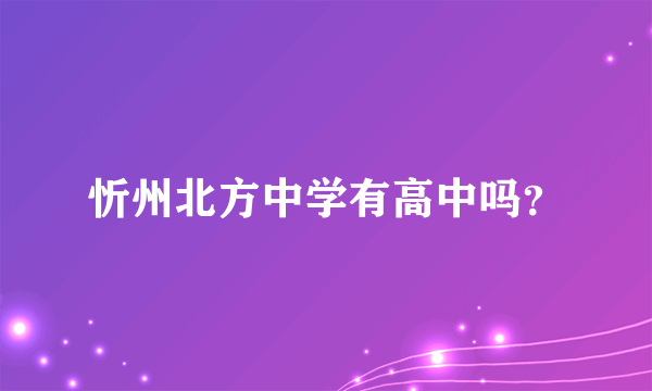 忻州北方中学有高中吗？