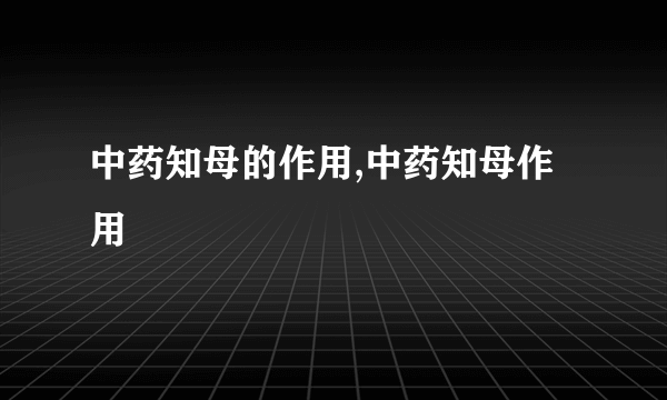 中药知母的作用,中药知母作用