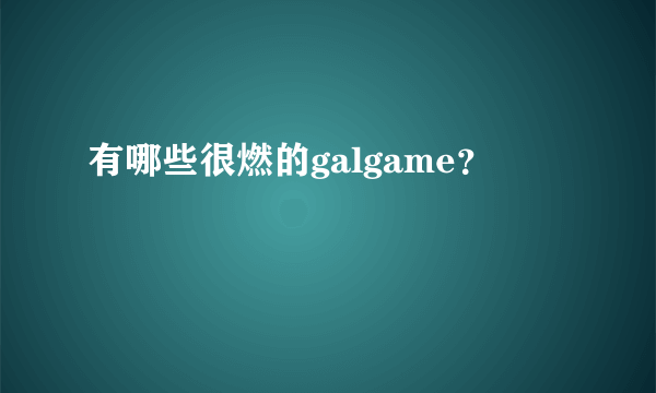 有哪些很燃的galgame？