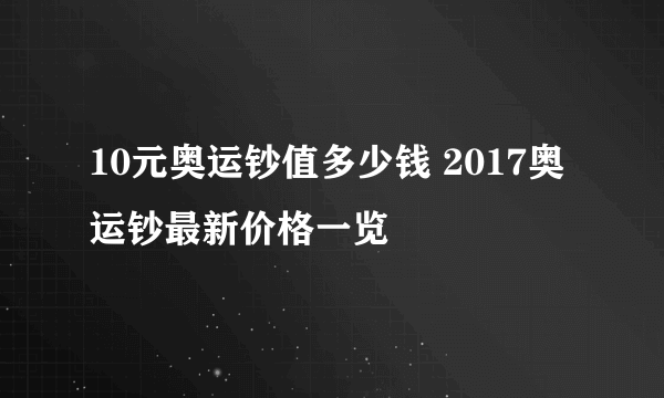 10元奥运钞值多少钱 2017奥运钞最新价格一览