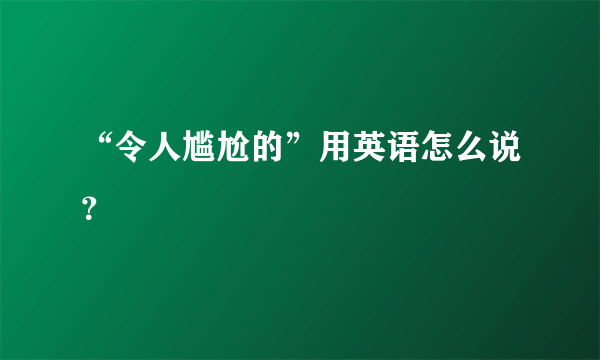 “令人尴尬的”用英语怎么说？