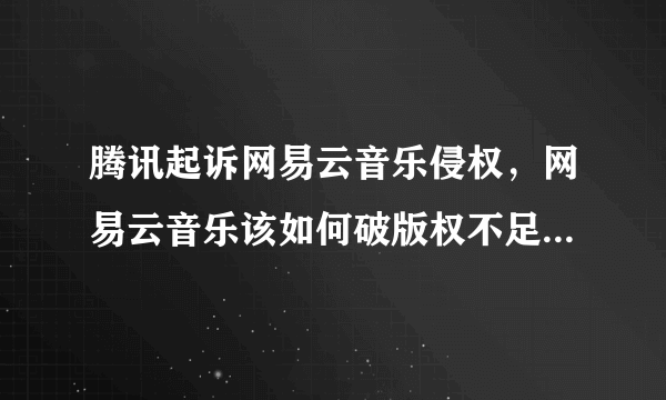 腾讯起诉网易云音乐侵权，网易云音乐该如何破版权不足的局面？