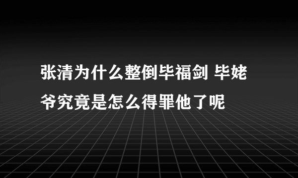 张清为什么整倒毕福剑 毕姥爷究竟是怎么得罪他了呢