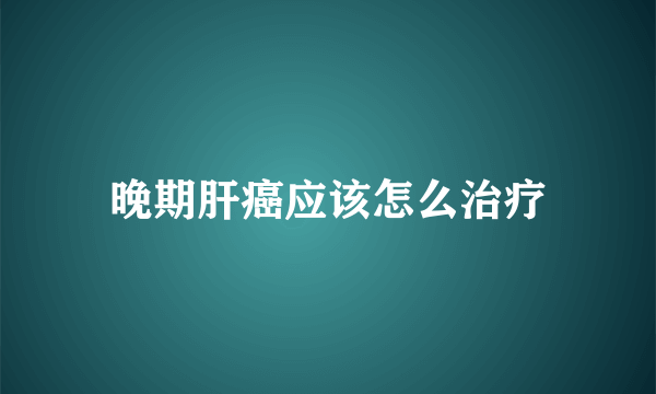 晚期肝癌应该怎么治疗