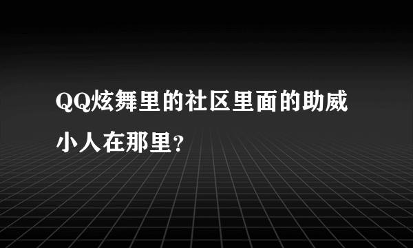 QQ炫舞里的社区里面的助威小人在那里？