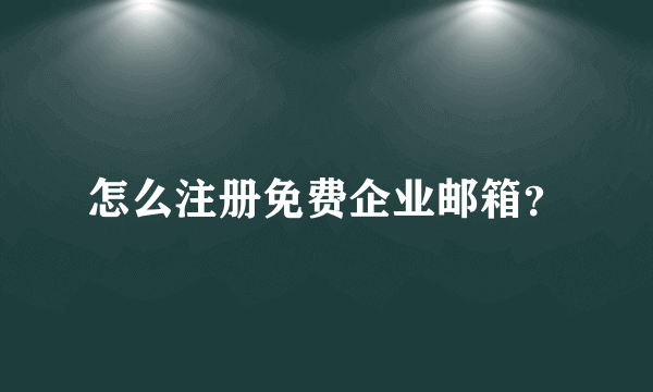 怎么注册免费企业邮箱？