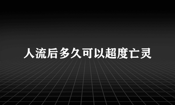 人流后多久可以超度亡灵