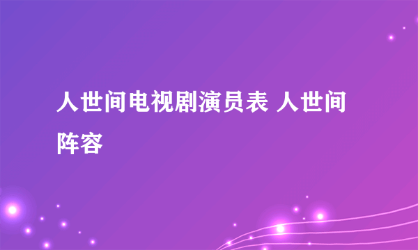 人世间电视剧演员表 人世间阵容