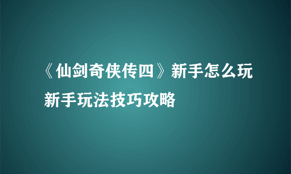 《仙剑奇侠传四》新手怎么玩 新手玩法技巧攻略