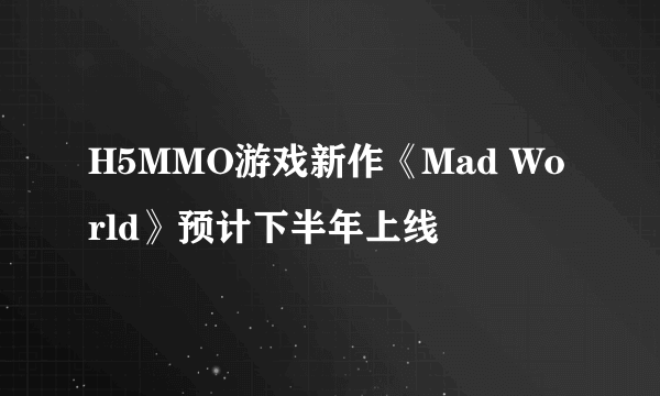 H5MMO游戏新作《Mad World》预计下半年上线