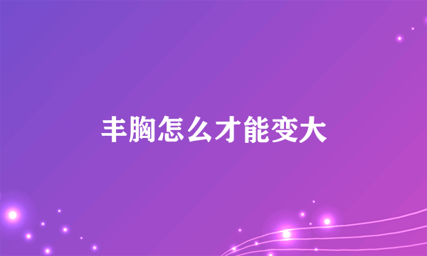 丰胸怎么才能变大