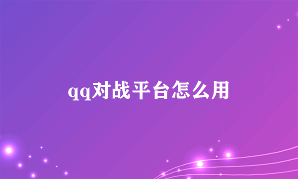 qq对战平台怎么用