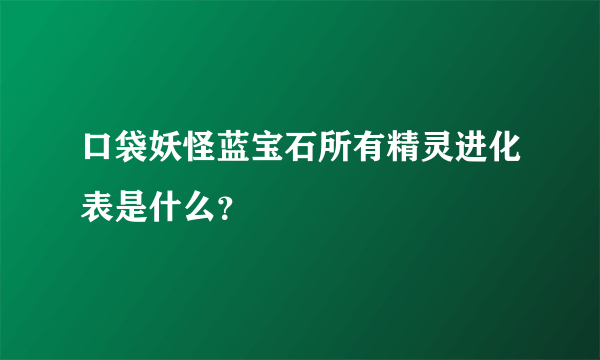 口袋妖怪蓝宝石所有精灵进化表是什么？