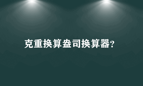 克重换算盎司换算器？