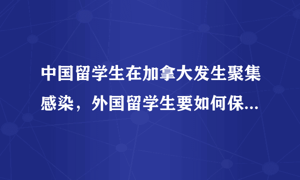 中国留学生在加拿大发生聚集感染，外国留学生要如何保护自己？