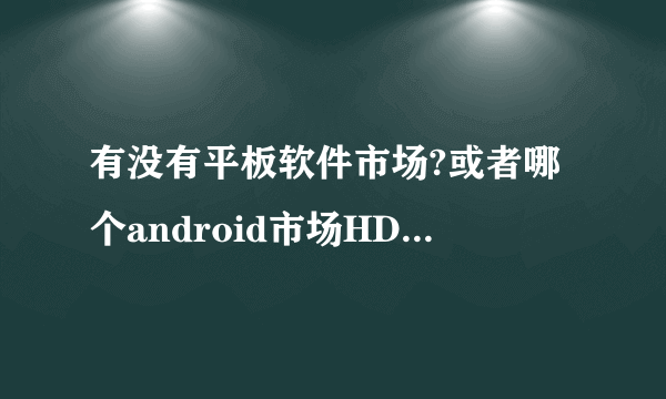 有没有平板软件市场?或者哪个android市场HD软件多点?