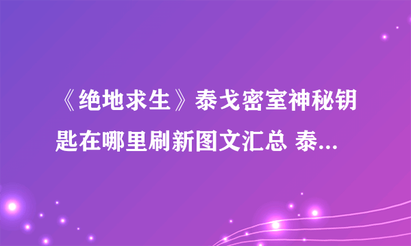 《绝地求生》泰戈密室神秘钥匙在哪里刷新图文汇总 泰戈神秘钥匙获取图文全攻略