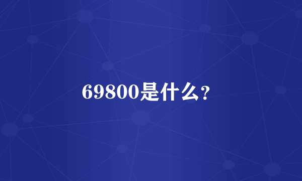 69800是什么？