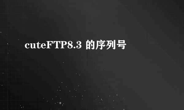 cuteFTP8.3 的序列号