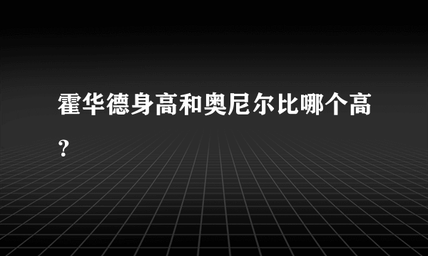 霍华德身高和奥尼尔比哪个高？