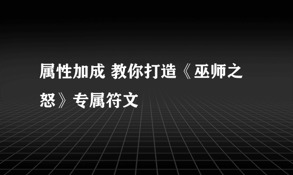 属性加成 教你打造《巫师之怒》专属符文