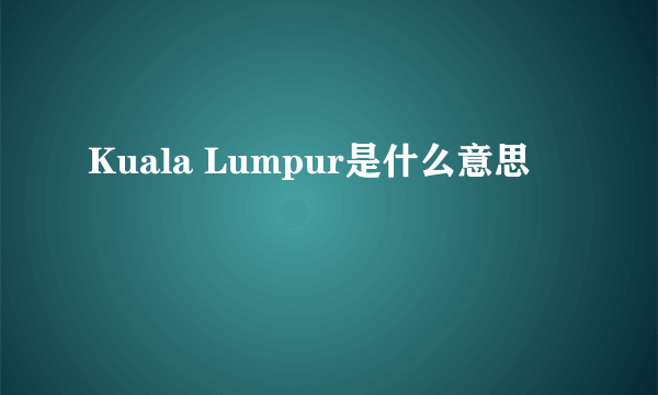 Kuala Lumpur是什么意思