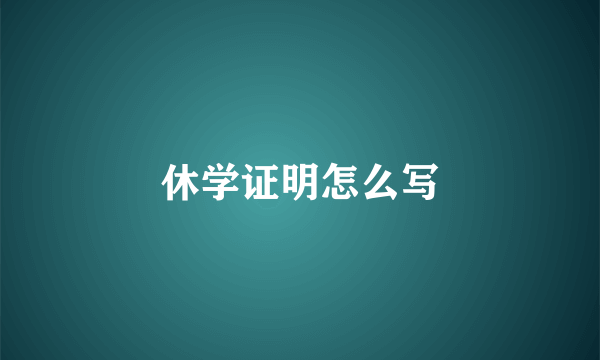 休学证明怎么写