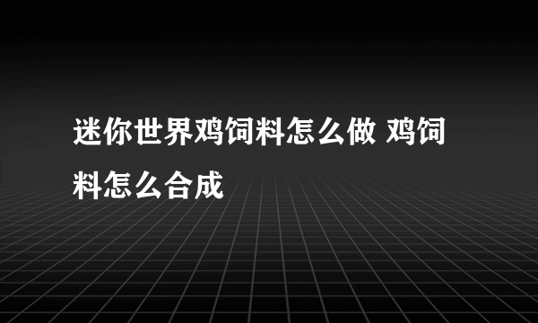 迷你世界鸡饲料怎么做 鸡饲料怎么合成