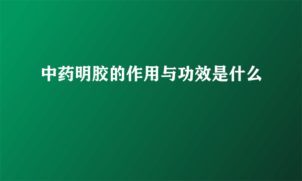 中药明胶的作用与功效是什么