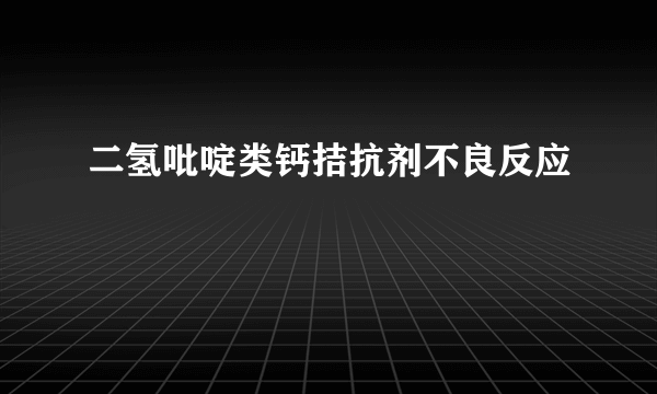 二氢吡啶类钙拮抗剂不良反应