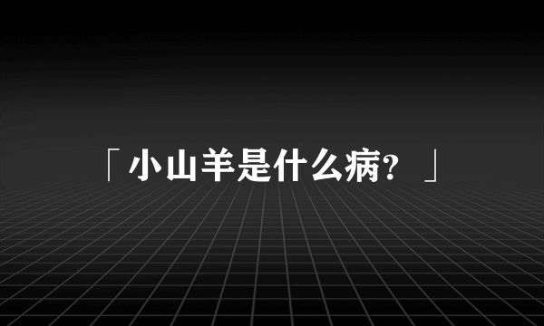 「小山羊是什么病？」