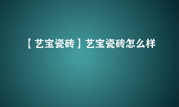 【艺宝瓷砖】艺宝瓷砖怎么样