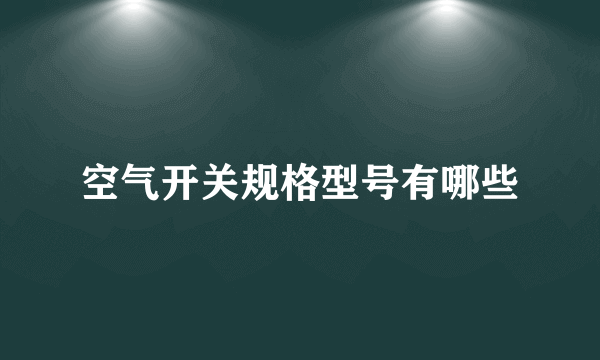 空气开关规格型号有哪些