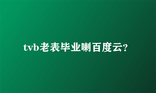 tvb老表毕业喇百度云？