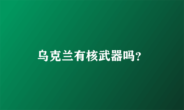 乌克兰有核武器吗？