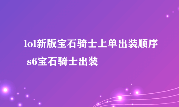 lol新版宝石骑士上单出装顺序 s6宝石骑士出装