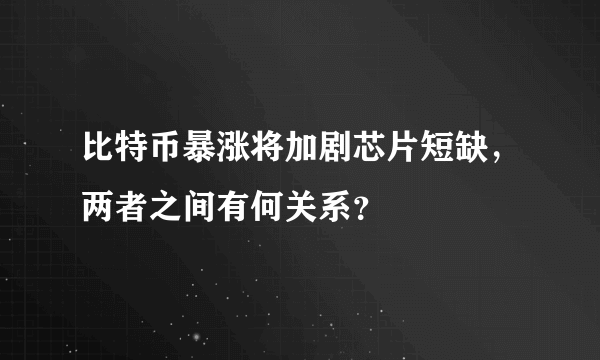 比特币暴涨将加剧芯片短缺，两者之间有何关系？