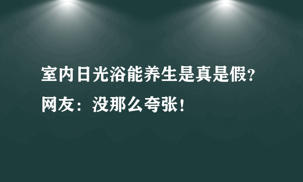 室内日光浴能养生是真是假？网友：没那么夸张！