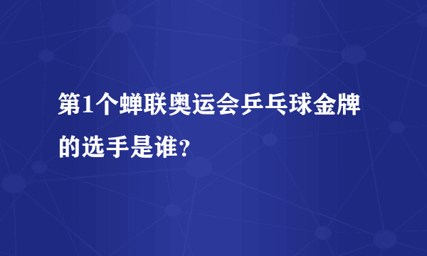 第1个蝉联奥运会乒乓球金牌的选手是谁？