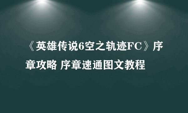 《英雄传说6空之轨迹FC》序章攻略 序章速通图文教程