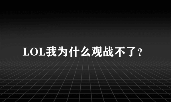 LOL我为什么观战不了？