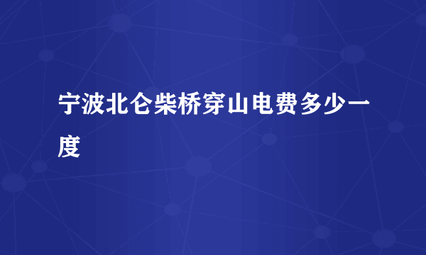 宁波北仑柴桥穿山电费多少一度