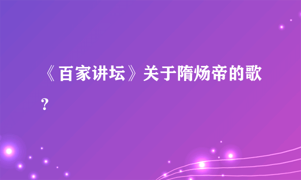 《百家讲坛》关于隋炀帝的歌？