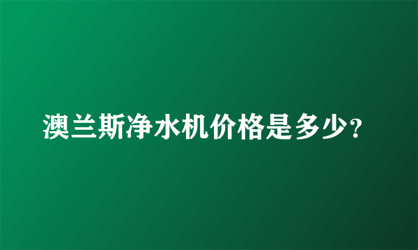 澳兰斯净水机价格是多少？