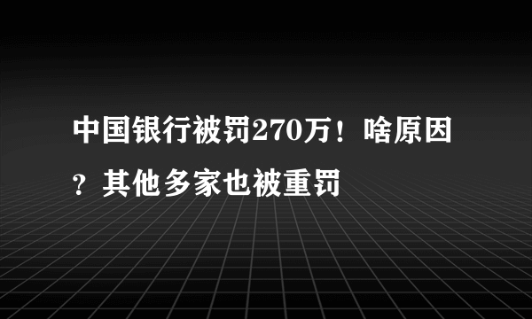 中国银行被罚270万！啥原因？其他多家也被重罚