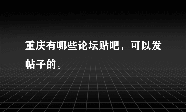 重庆有哪些论坛贴吧，可以发帖子的。