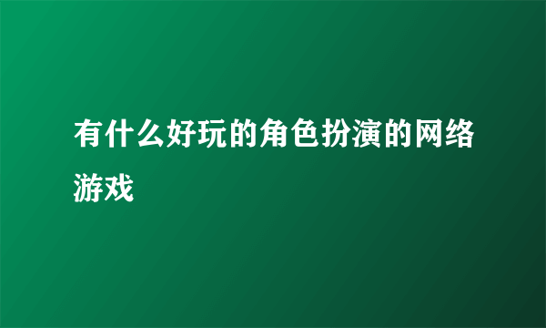 有什么好玩的角色扮演的网络游戏