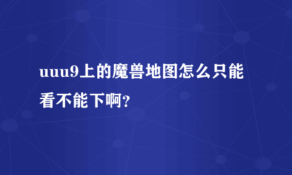 uuu9上的魔兽地图怎么只能看不能下啊？