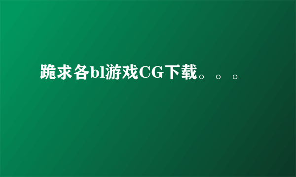 跪求各bl游戏CG下载。。。